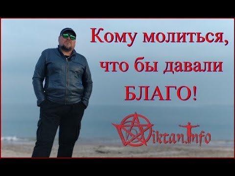 Кому молиться, что бы давали Благо. Виктан.