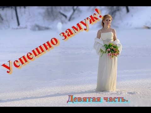Замуж - это просто. 9я часть. Как успешно выйти замуж.